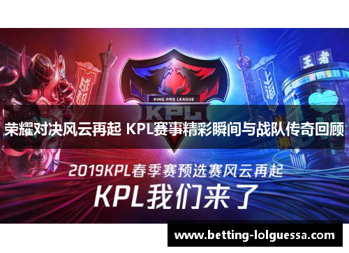 荣耀对决风云再起 KPL赛事精彩瞬间与战队传奇回顾